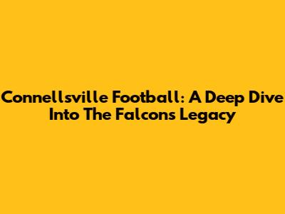 Connellsville Football: A Deep Dive Into The Falcons' Legacy