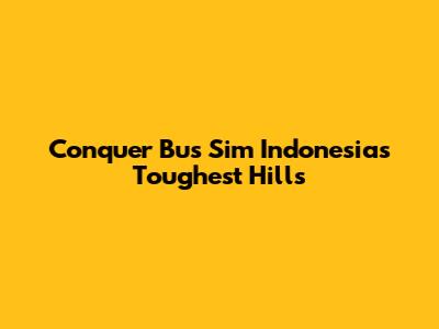 Conquer Bus Sim Indonesia's Toughest Hills