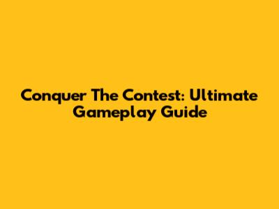 Conquer The Contest: Ultimate Gameplay Guide