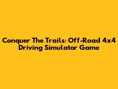 Conquer The Trails: Off-Road 4x4 Driving Simulator Game