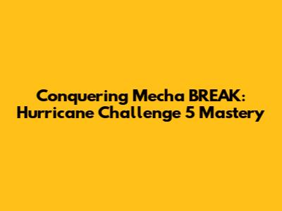 Conquering Mecha BREAK: Hurricane Challenge 5 Mastery
