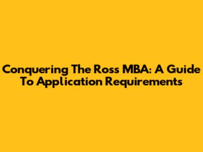 Conquering The Ross MBA: A Guide To Application Requirements