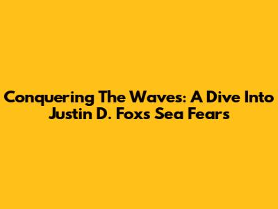 Conquering The Waves: A Dive Into Justin D. Fox's Sea Fears