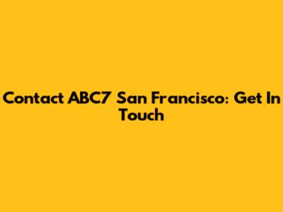 Contact ABC7 San Francisco: Get In Touch