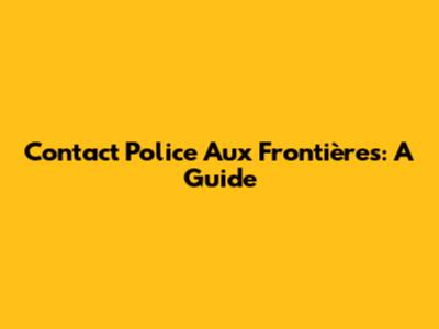 Contact Police Aux Frontières: A Guide
