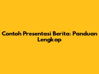 Contoh Presentasi Berita: Panduan Lengkap