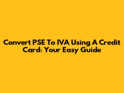 Convert PSE To IVA Using A Credit Card: Your Easy Guide