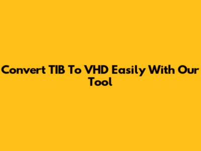 Convert TIB To VHD Easily With Our Tool