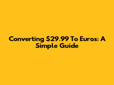 Converting $29.99 To Euros: A Simple Guide
