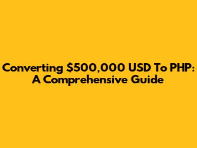 Converting $500,000 USD To PHP: A Comprehensive Guide