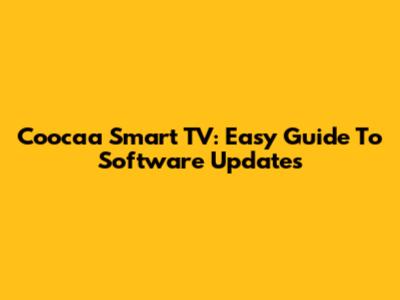 Coocaa Smart TV: Easy Guide To Software Updates
