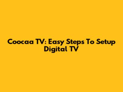 Coocaa TV: Easy Steps To Setup Digital TV