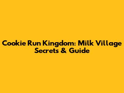 Cookie Run Kingdom: Milk Village Secrets & Guide