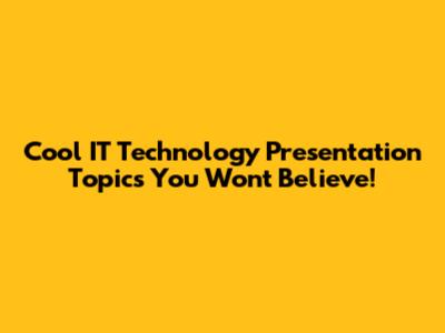 Cool IT Technology Presentation Topics You Won't Believe!