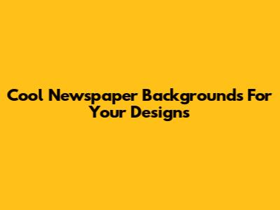 Cool Newspaper Backgrounds For Your Designs
