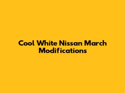 Cool White Nissan March Modifications