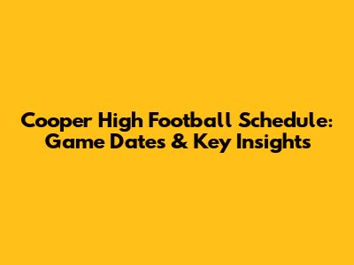 Cooper High Football Schedule: Game Dates & Key Insights