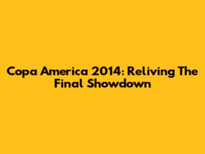 Copa America 2014: Reliving The Final Showdown
