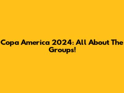 Copa America 2024: All About The Groups!