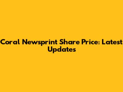 Coral Newsprint Share Price: Latest Updates