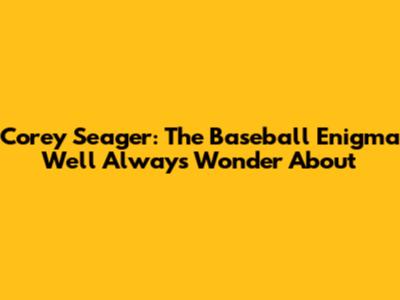 Corey Seager: The Baseball Enigma We'll Always Wonder About