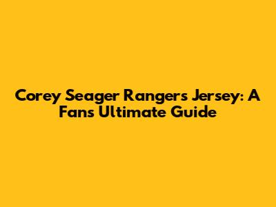 Corey Seager Rangers Jersey: A Fan's Ultimate Guide