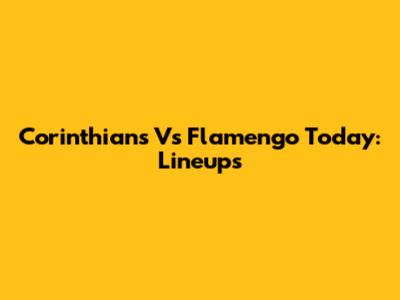 Corinthians Vs Flamengo Today: Lineups