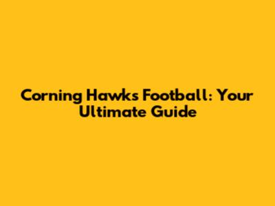 Corning Hawks Football: Your Ultimate Guide