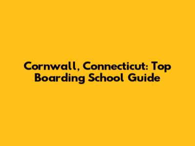Cornwall, Connecticut: Top Boarding School Guide