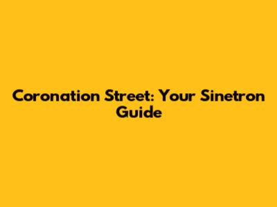 Coronation Street: Your Sinetron Guide