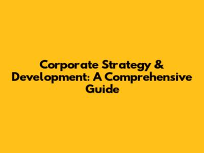 Corporate Strategy & Development: A Comprehensive Guide