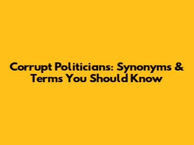 Corrupt Politicians: Synonyms & Terms You Should Know