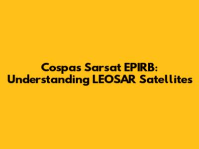 Cospas Sarsat EPIRB: Understanding LEOSAR Satellites