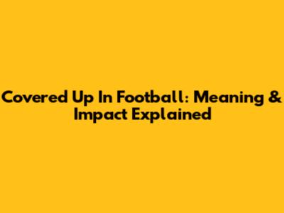 Covered Up In Football: Meaning & Impact Explained