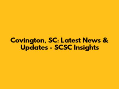 Covington, SC: Latest News & Updates - SCSC Insights