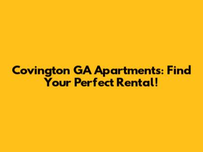Covington GA Apartments: Find Your Perfect Rental!