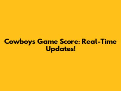 Cowboys Game Score: Real-Time Updates!