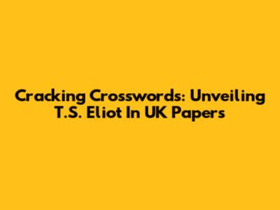 Cracking Crosswords: Unveiling T.S. Eliot In UK Papers