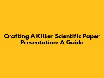 Crafting A Killer Scientific Paper Presentation: A Guide