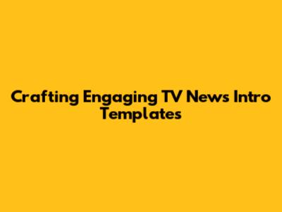 Crafting Engaging TV News Intro Templates