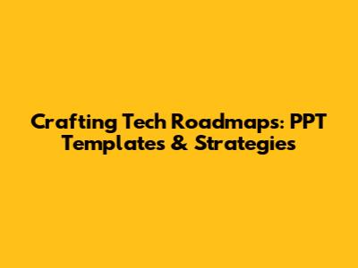 Crafting Tech Roadmaps: PPT Templates & Strategies