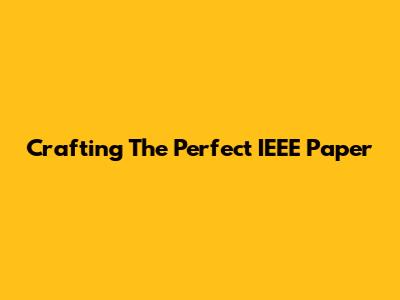 Crafting The Perfect IEEE Paper