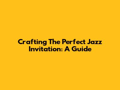 Crafting The Perfect Jazz Invitation: A Guide