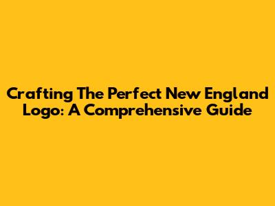 Crafting The Perfect New England Logo: A Comprehensive Guide