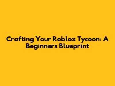 Crafting Your Roblox Tycoon: A Beginner's Blueprint