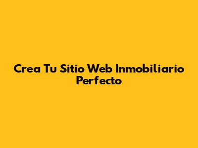 Crea Tu Sitio Web Inmobiliario Perfecto