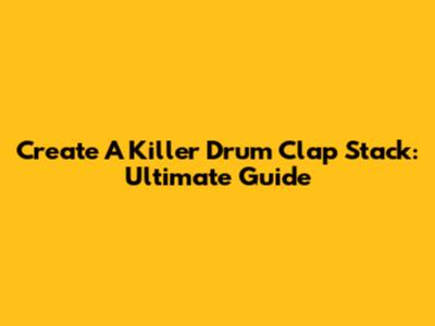 Create A Killer Drum Clap Stack: Ultimate Guide