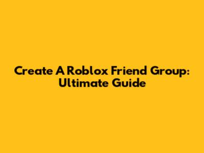 Create A Roblox Friend Group: Ultimate Guide