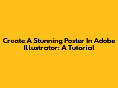 Create A Stunning Poster In Adobe Illustrator: A Tutorial