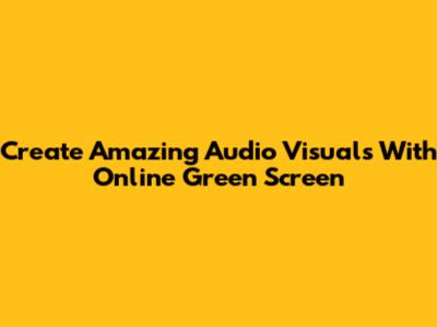 Create Amazing Audio Visuals With Online Green Screen